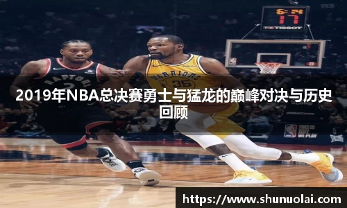 2019年NBA总决赛勇士与猛龙的巅峰对决与历史回顾