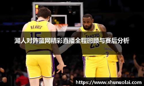 湖人对阵篮网精彩直播全程回顾与赛后分析