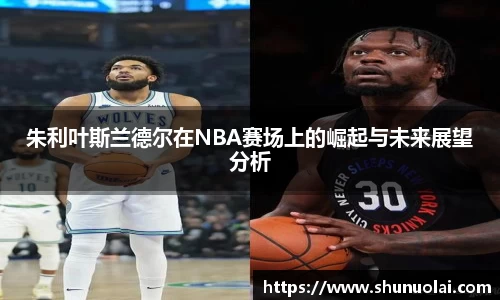 朱利叶斯兰德尔在NBA赛场上的崛起与未来展望分析