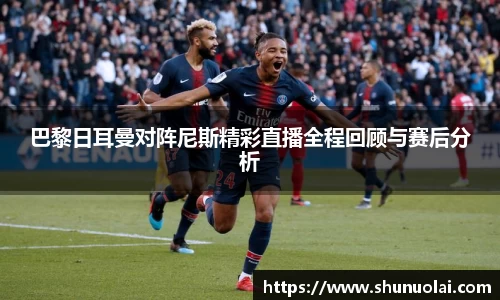巴黎日耳曼对阵尼斯精彩直播全程回顾与赛后分析